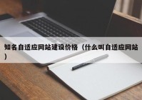 知名自适应网站建设价格（什么叫自适应网站）