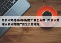 外贸网站建设和网站推广要怎么做（外贸网站建设和网站推广要怎么做才好）