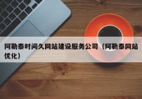 阿勒泰时间久网站建设服务公司（阿勒泰网站优化）