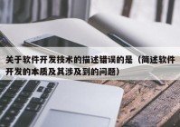 关于软件开发技术的描述错误的是（简述软件开发的本质及其涉及到的问题）