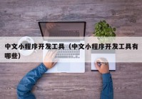 中文小程序开发工具（中文小程序开发工具有哪些）