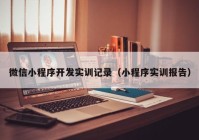 微信小程序开发实训记录（小程序实训报告）