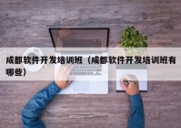 成都软件开发培训班（成都软件开发培训班有哪些）