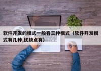 软件开发的模式一般有三种模式（软件开发模式有几种,优缺点有）