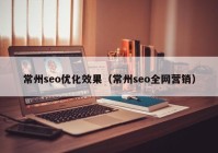常州seo优化效果（常州seo全网营销）