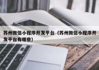 苏州微信小程序开发平台（苏州微信小程序开发平台有哪些）