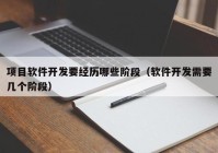 项目软件开发要经历哪些阶段（软件开发需要几个阶段）