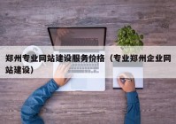 郑州专业网站建设服务价格（专业郑州企业网站建设）