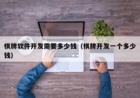 棋牌软件开发需要多少钱（棋牌开发一个多少钱）