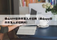 佛山APP软件开发人才招聘（佛山app软件开发人才招聘网）