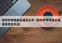 软件开发项目总结怎么写（软件开发项目总结报告范文大全）