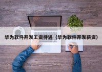 华为软件开发工资待遇（华为软件开发薪资）