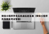 微信小程序开发实践课后题答案（微信小程序开发期末考试答案）