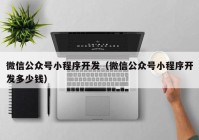 微信公众号小程序开发（微信公众号小程序开发多少钱）