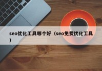 seo优化工具哪个好（seo免费优化工具）