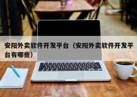 安阳外卖软件开发平台（安阳外卖软件开发平台有哪些）
