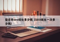 宿迁市seo优化多少钱（SEO优化一次多少钱）