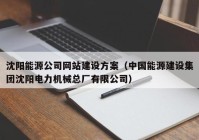 沈阳能源公司网站建设方案（中国能源建设集团沈阳电力机械总厂有限公司）