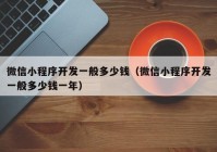 微信小程序开发一般多少钱（微信小程序开发一般多少钱一年）